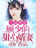專屬摯愛：顧少的甜心嬌妻
