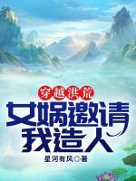 穿越洪荒：女?huà)z邀請(qǐng)我造人