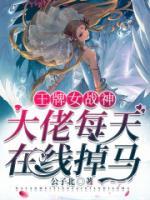 王牌女戰(zhàn)神：大佬每天在線掉馬！