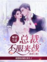 辣妻當(dāng)?shù)溃嚎偛貌环?lái)戰(zhàn)
