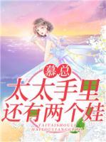 慕總，太太手里還有兩個(gè)娃