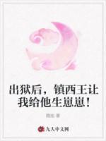 出獄后，鎮(zhèn)西王讓我給他生崽崽！