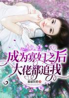 成為寡婦之后大佬都追我