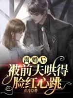 離婚后，被前夫哄的臉紅心跳