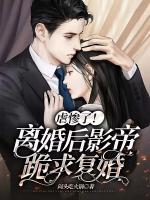 虐慘了！離婚后影帝跪求復(fù)婚