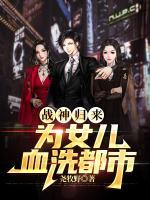 戰(zhàn)神歸來為女兒血洗都市