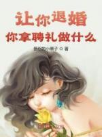 讓你退婚，你拿聘禮做什么