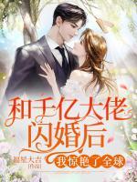 和千億大佬閃婚后，我驚艷了全球！