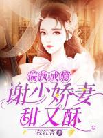 偏執(zhí)成癮：謝少嬌妻甜又酥