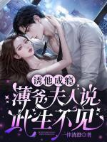 誘他成癮：薄爺，夫人說此生不見！