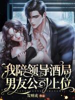 我陪領(lǐng)導(dǎo)酒局，男友公司上位