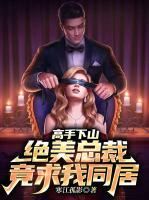 高手下山：絕美總裁竟求我同居