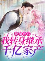 被拋棄后，我轉(zhuǎn)身繼承千億家產(chǎn)