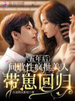 五年后，間歇性瘋批美人帶崽回歸