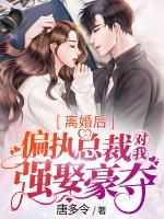 離婚后，偏執(zhí)總裁對我強娶豪奪