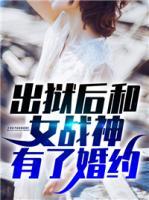 出獄后和女戰(zhàn)神有了婚約