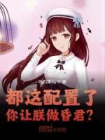 都這配置了，你讓朕做昏君？