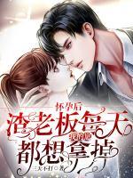 懷孕后，渣老板每天都想拿掉我的崽