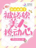 驚！冷冰冰世子被嬌軟美人撩動心