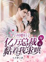 閃婚后，億萬總裁每天黏著我求哄