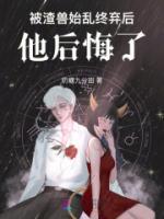 被渣獸始亂終棄后，他后悔了