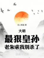 大明：最狠皇孫，老朱求我別殺了