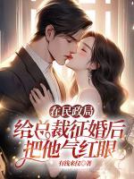 在民政局給總裁征婚后，把他氣紅眼