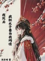 我死后，瘋批太子要為我殉情