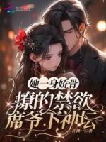她一身嬌骨，撩的禁欲席爺下神壇