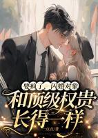 要瘋了，閃婚對象和頂級權(quán)貴長得一樣