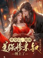 單身后，她被美強(qiáng)慘皇叔纏上了