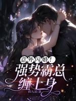 意外閃婚！強(qiáng)勢霸總纏上身