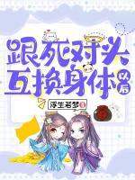 跟死對頭互換身體以后