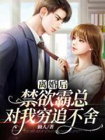 離婚后，禁欲霸總對(duì)我窮追不舍