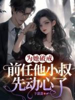 為她破戒，前任他小叔先動心了