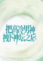 把高冷男神拽下神壇之后