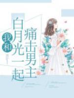 我和白月光一起痛擊男主