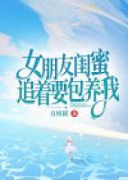 女朋友閨蜜追著要包養(yǎng)我