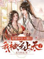抱緊奸臣大腿后，我被寵上天了