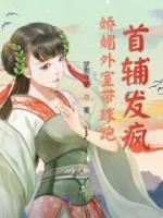 嬌媚外室?guī)蚺?，首輔發(fā)瘋