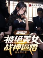 離婚后，被絕美女戰(zhàn)神逼婚