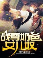 戰(zhàn)尊奶爸女兒奴