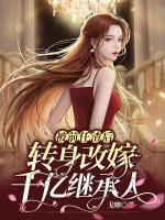 被前任渣后，轉(zhuǎn)身改嫁千億繼承人
