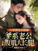 八零漂亮小嬌嬌，爹系老公八塊腹肌大長腿