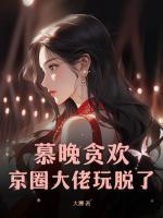 慕晚貪歡，京圈大佬玩脫了