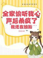 全家偷聽我心聲后殺瘋了，我還在娘胎