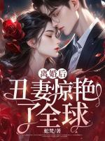 離婚后，丑妻驚艷了全球
