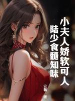 小夫人嬌軟可人，陸少食髓知味