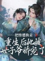 慘遭換親，重生后她被世子爺嬌寵了