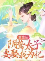 重生后，陰鷙太子要娶我為妃